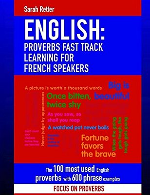 English: Proverbs Fast Track Learning For French Speakers: The 100 Most Used English Proverbs With 600 Phrase Examples. -..