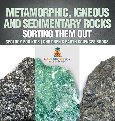 Metamorphic, Igneous And Sedimentary Rocks: Sorting Them Out - Geology For Kids Children's Earth Sciences Books-..