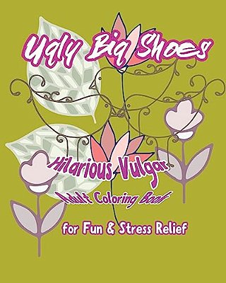 Ugly Big Shoes: Hilarious Vulgar Adult Coloring Book For Fun & Stress Relief-..
