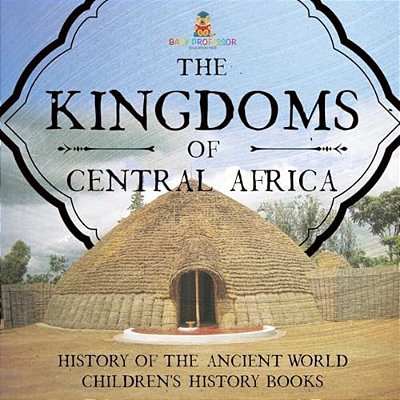 The Kingdoms Of Central Africa - History Of The Ancient World Children's History Books-..