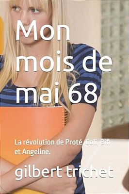 Mon Mois De Mai 68: La Révolution De Proté, Coli, Bifi Et Angeline. -..