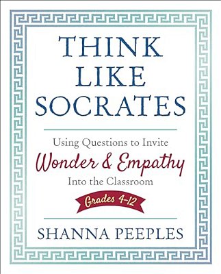 Think Like Socrates: Using Questions To Invite Wonder And Empathy Into The Classroom, Grades 4-12-..