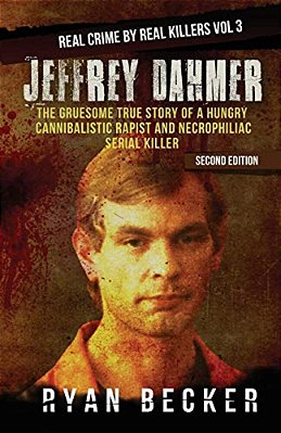 Jeffrey Dahmer: The Gruesome True Story Of A Hungry Cannibalistic Rapist And Necrophiliac Serial Killer-..