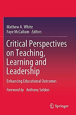 Critical Perspectives On Teaching, Learning And Leadership: Enhancing Educational Outcomes-..