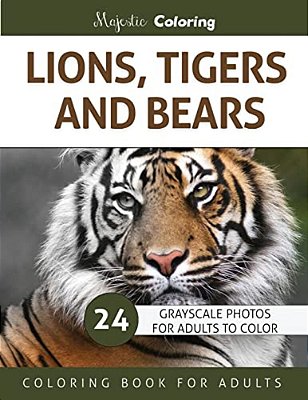 Lions, Tigers And Bears: Grayscale Photo Coloring Book For Adults-..