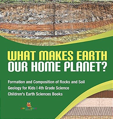 What Makes Earth Our Home Planet? Formation And Composition Of Rocks And Soil Geology For Kids 4Th Grade Science Children's Earth Sciences Books-..
