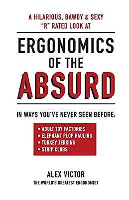 Ergonomics Of The Absurd: An Almost "R" Rated Look At Real Ergonomics In Outrageous Jobs Like You'Ve Never Seen!!!-..