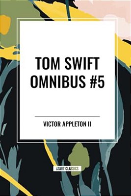 Tom Swift Omnibus #5: Tom Swift In Captivity, Tom Swift And His Wizard Camera, Tom Swift And His Great Searchlight-..