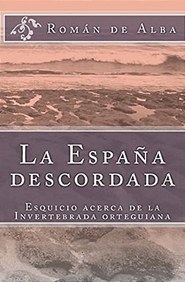 La España Descordada: Esquicio Sobre La Invertebrada Orteguiana-..