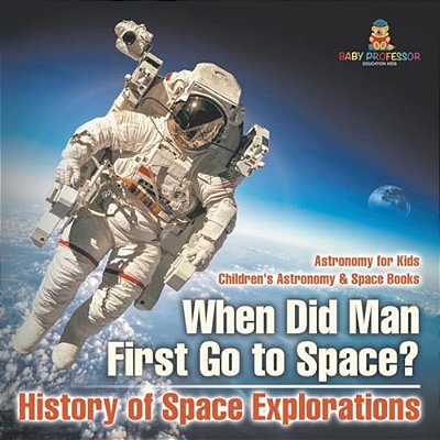 When Did Man First Go To Space? History Of Space Explorations - Astronomy For Kids Children's Astronomy & Space Books-..