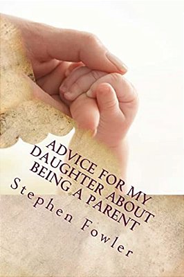 Advice For My Daughter About Being A Parent: A Book Filled With Funny True Advice For A New Parent-..