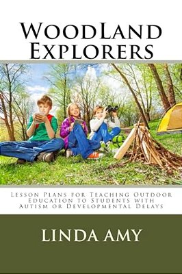 Woodland Explorers: Lesson Plans For Teaching Outdoor Education To Students With Autism Or Developmental Delays-..