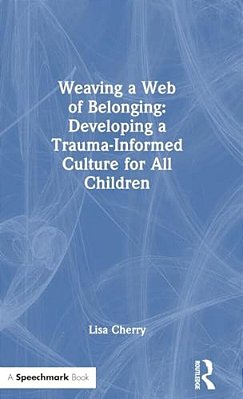 Weaving A Web Of Belonging: Developing A Trauma-Informed Culture For All Children-..