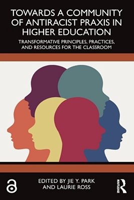 Towards A Community Of Antiracist Praxis In Higher Education: Transformative Principles, Practices, And Resources For The Classroom-..