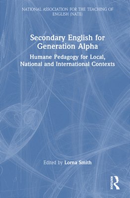 Secondary English For Generation Alpha: Humane Pedagogy For Local, National And International Contexts-..