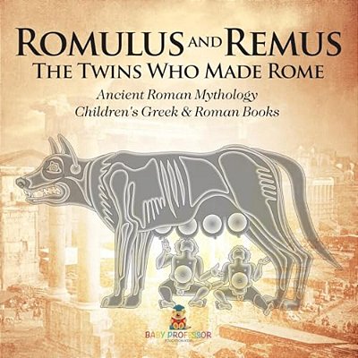 Romulus And Remus: The Twins Who Made Rome - Ancient Roman Mythology Children's Greek & Roman Books-..