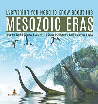 Everything You Need To Know About The Mesozoic Eras Eras On Earth Science Book For 3RD Grade Children's Earth Sciences Books-..