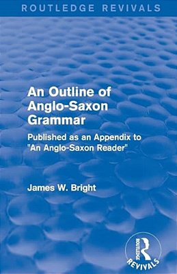 Routledge Revivals: An Outline Of Anglo-Saxon Grammar (1936): Published As An Appendix To An Anglo-Saxon Reader-..
