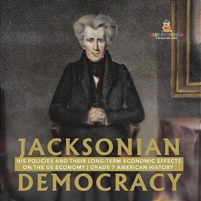 Jacksonian Democracy: His Policies And Their Long-Term Economic Effects On The US Economy Grade 7 American History-..