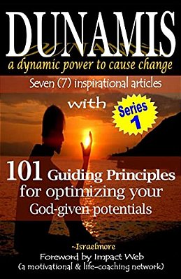 Dunamis, A Dynamic Power To Cause Change: Seven (7) Inspirational Articles With 101 Guiding Principles For Optimizing Your God-Given Potential-..