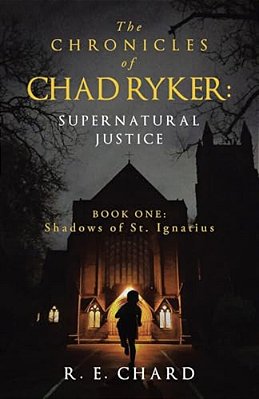 The Chronicles Of Chad Ryker: Supernatural Justice: Book One: Shadows Of St. Ignatius-..