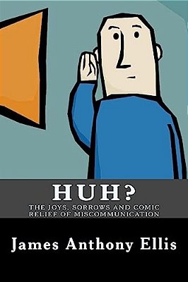 Huh?: The Joys, Sorrows And Comic Relief Of Miscommunication-..