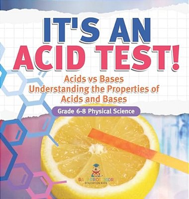 It's An Acid Test! Acids Vs Bases Understanding The Properties Of Acids And Bases Grade 6-8 Physical Science-..
