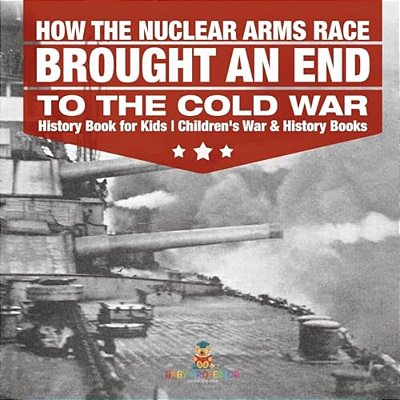 How The Nuclear Arms Race Brought An End To The Cold War - History Book For Kids Children's War & History Books-..