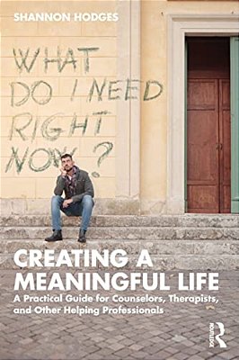 Creating A Meaningful Life: A Practical Guide For Counselors, Therapists, And Other Helping Professionals-..