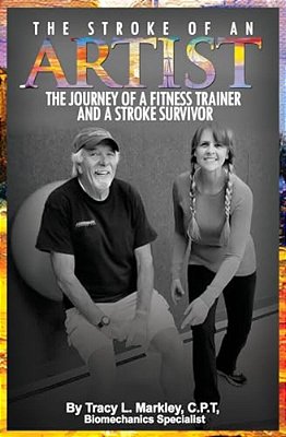The Stroke Of An Artist: A Fitness Trainer's Journey With A Stroke Survivor. A Story Of Inspiration, Knowledge And Hope When Physical Therapy Ends-..