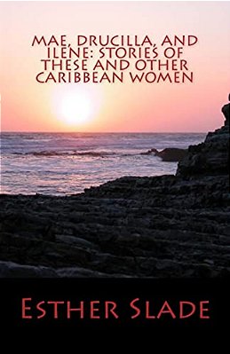 Mae, Drucilla, And Ilene: Stories Of These And Other Caribbean Women-..