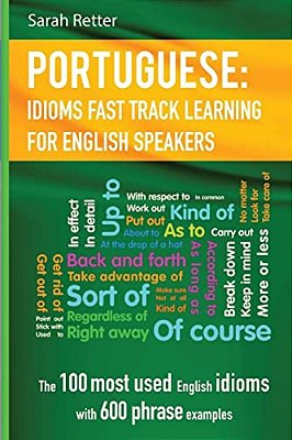English: Idioms Fast Track Learning For Portuguese Speakers: The 100 Most Used English Idioms With 600 Phrase Examples. -..