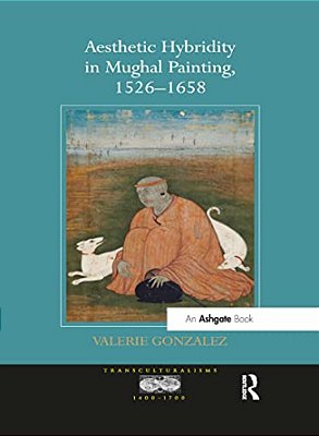 Aesthetic Hybridity In Mughal Painting, 1526 1658-..
