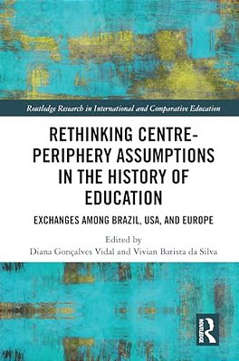 Rethinking Centre-Periphery Assumptions In The History Of Education: Exchanges Among Brazil, USA, And Europe-..