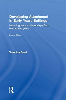 Developing Attachment In Early Years Settings: Nurturing Secure Relationships From Birth To Five Years-..