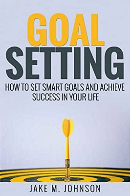 Goal Setting: How To Set Smart Goals And Achieve Success In Your Life-..