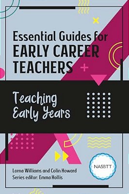Essential Guides For Early Career Teachers: Teaching Early Years-..