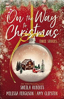 On The Way To Christmas: Three Heartwarming, Sweet Small-Town Romance Stories From Three Bestselling Authors-..