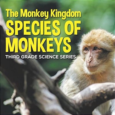 The Monkey Kingdom (Species Of Monkeys): 3RD Grade Science Series-..