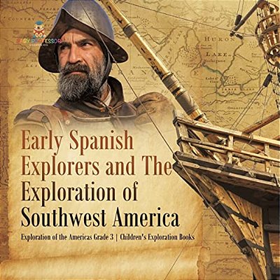 Early Spanish Explorers And The Exploration Of Southwest America Exploration Of The Americas Grade 3 Children's Exploration Books-..