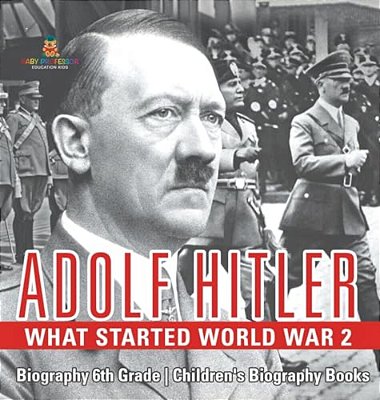 Adolf Hitler - What Started World War 2 - Biography 6Th Grade Children's Biography Books-..