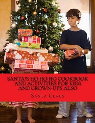 Santa's Ho Ho Ho Cookbook And Activities For Kids And Grown-Ups Also-..