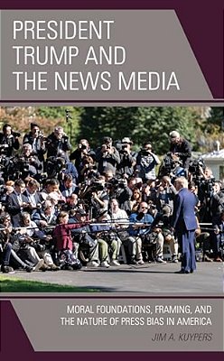 President Trump And The News Media: Moral Foundations, Framing, And The Nature Of Press Bias In America-..