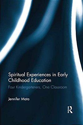 Spiritual Experiences In Early Childhood Education: Four Kindergarteners, One Classroom-..