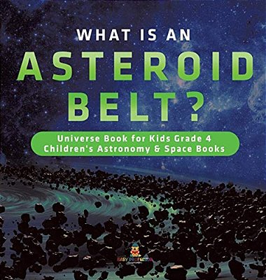 What Is An Asteroid Belt? Universe Book For Kids Grade 4 Children's Astronomy & Space Books-..