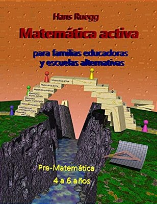 Matemática Activa Para Familias Educadoras Y Escuelas Alternativas: Pre-Matemática 4 A 6 Años-..