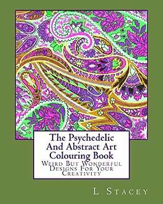 The Psychedelic And Abstract Art Colouring Book: Weird But Wonderful Designs For Your Creativity-..