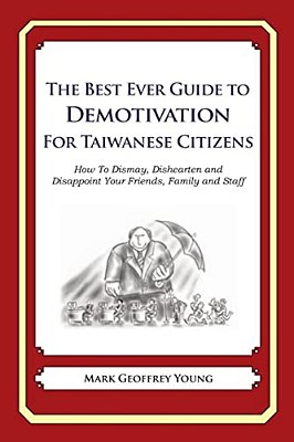 The Best Ever Guide To Demotivation For Taiwanese Citizens: How To Dismay, Dishearten And Disappoint Your Friends, Family And Staff-..