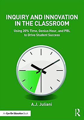 Inquiry And Innovation In The Classroom: Using 20% Time, Genius Hour, And Pbl To Drive Student Success-..