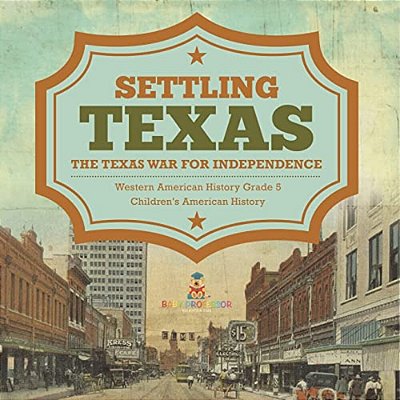 Settling Texas The Texas War For Independence Western American History Grade 5 Children's American History-..